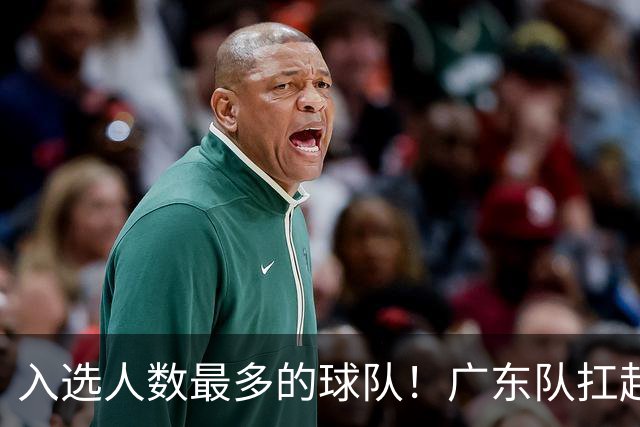 入选人数最多的球队！广东队扛起中国男篮，郭士强教杜锋用人！